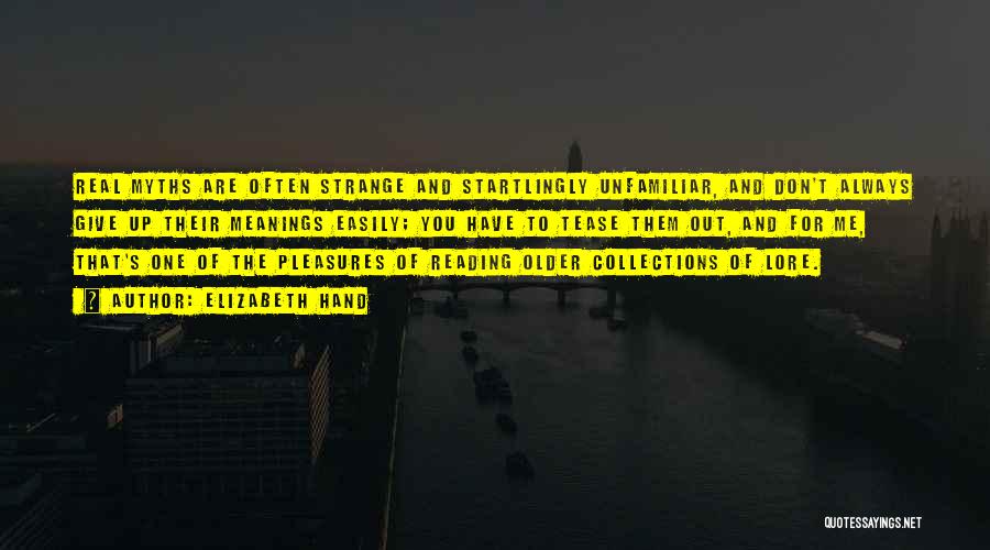 Elizabeth Hand Quotes: Real Myths Are Often Strange And Startlingly Unfamiliar, And Don't Always Give Up Their Meanings Easily; You Have To Tease