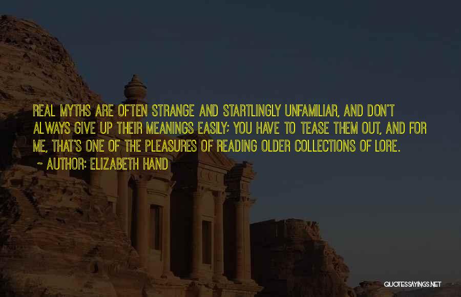 Elizabeth Hand Quotes: Real Myths Are Often Strange And Startlingly Unfamiliar, And Don't Always Give Up Their Meanings Easily; You Have To Tease