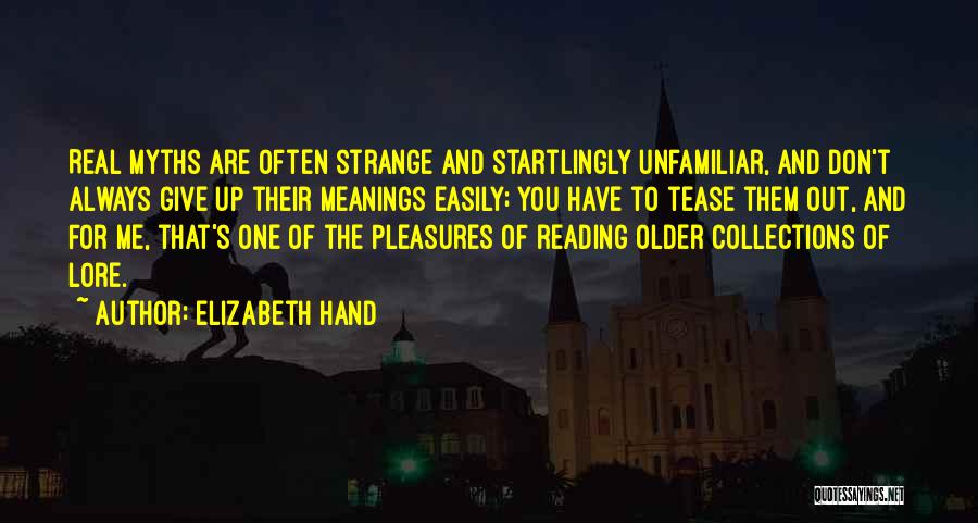 Elizabeth Hand Quotes: Real Myths Are Often Strange And Startlingly Unfamiliar, And Don't Always Give Up Their Meanings Easily; You Have To Tease