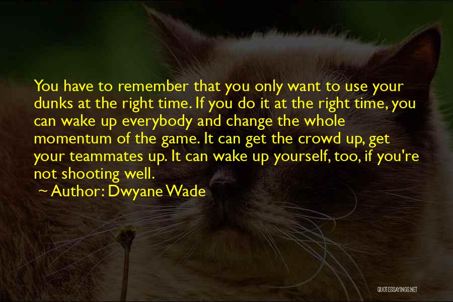 Dwyane Wade Quotes: You Have To Remember That You Only Want To Use Your Dunks At The Right Time. If You Do It