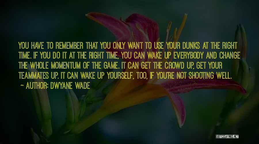 Dwyane Wade Quotes: You Have To Remember That You Only Want To Use Your Dunks At The Right Time. If You Do It