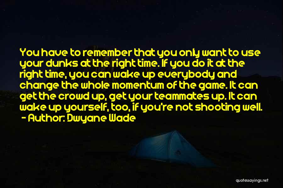 Dwyane Wade Quotes: You Have To Remember That You Only Want To Use Your Dunks At The Right Time. If You Do It