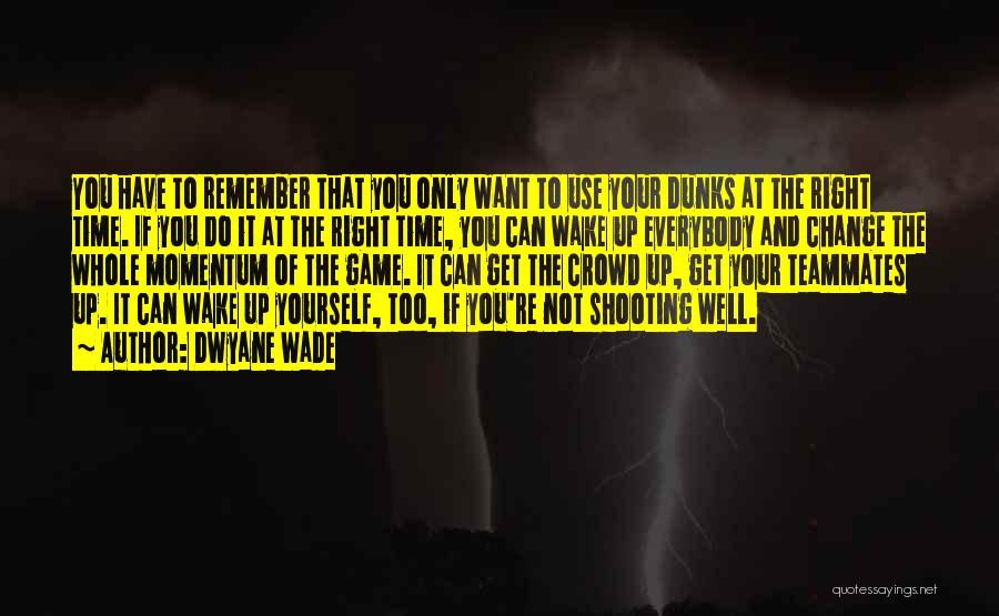 Dwyane Wade Quotes: You Have To Remember That You Only Want To Use Your Dunks At The Right Time. If You Do It