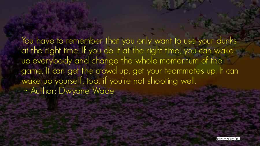 Dwyane Wade Quotes: You Have To Remember That You Only Want To Use Your Dunks At The Right Time. If You Do It