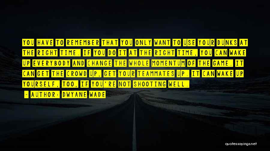 Dwyane Wade Quotes: You Have To Remember That You Only Want To Use Your Dunks At The Right Time. If You Do It