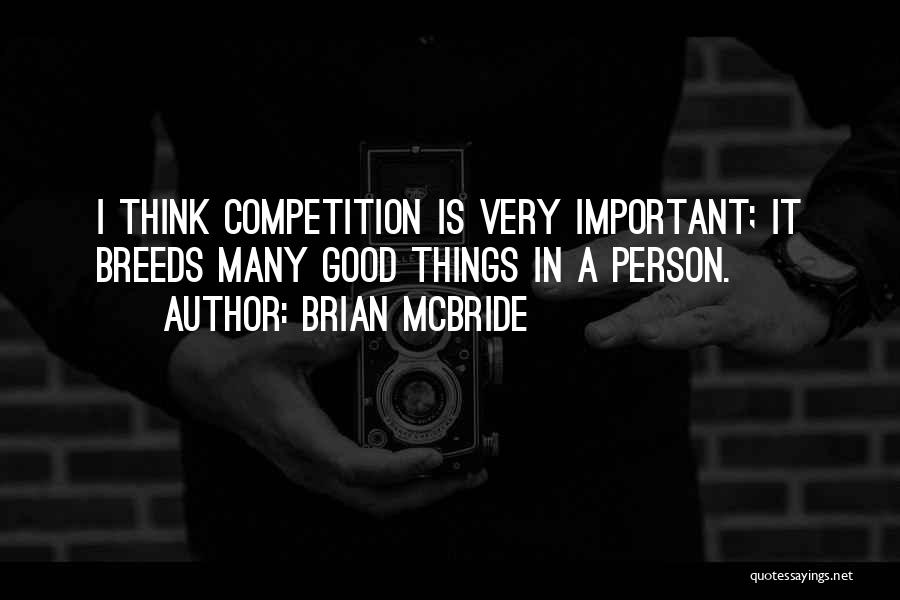 Brian McBride Quotes: I Think Competition Is Very Important; It Breeds Many Good Things In A Person.