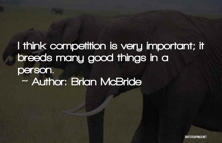 Brian McBride Quotes: I Think Competition Is Very Important; It Breeds Many Good Things In A Person.