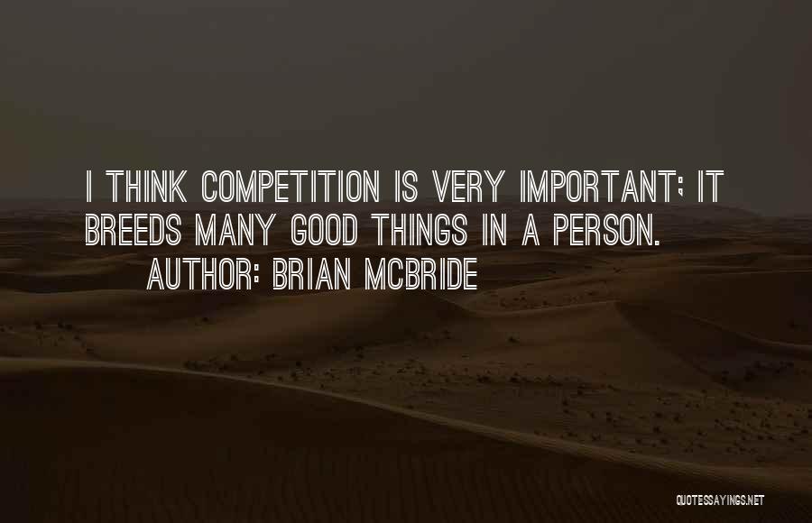Brian McBride Quotes: I Think Competition Is Very Important; It Breeds Many Good Things In A Person.