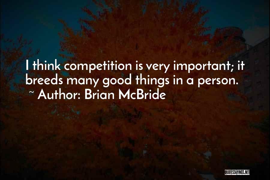 Brian McBride Quotes: I Think Competition Is Very Important; It Breeds Many Good Things In A Person.