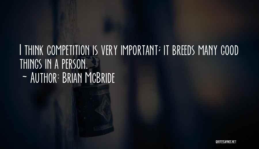 Brian McBride Quotes: I Think Competition Is Very Important; It Breeds Many Good Things In A Person.