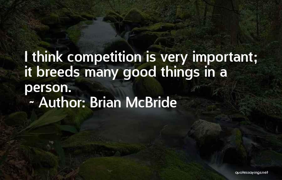 Brian McBride Quotes: I Think Competition Is Very Important; It Breeds Many Good Things In A Person.