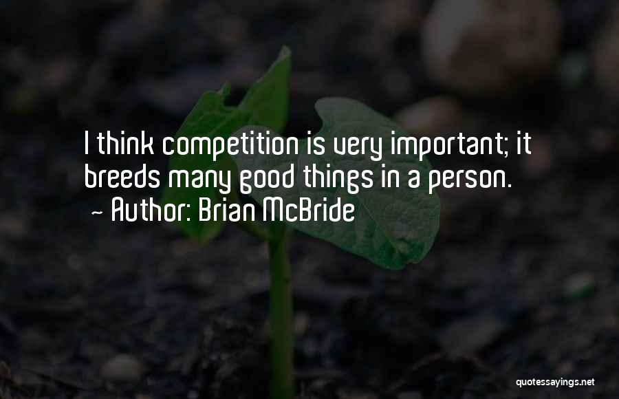 Brian McBride Quotes: I Think Competition Is Very Important; It Breeds Many Good Things In A Person.