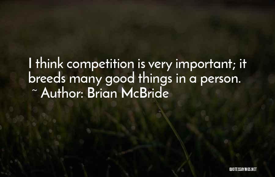 Brian McBride Quotes: I Think Competition Is Very Important; It Breeds Many Good Things In A Person.