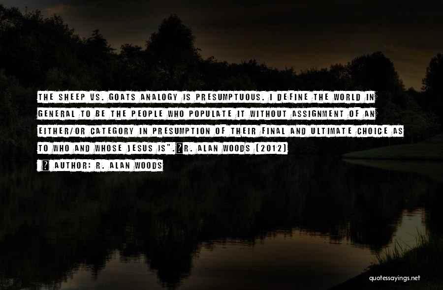 R. Alan Woods Quotes: The Sheep Vs. Goats Analogy Is Presumptuous. I Define The World In General To Be The People Who Populate It