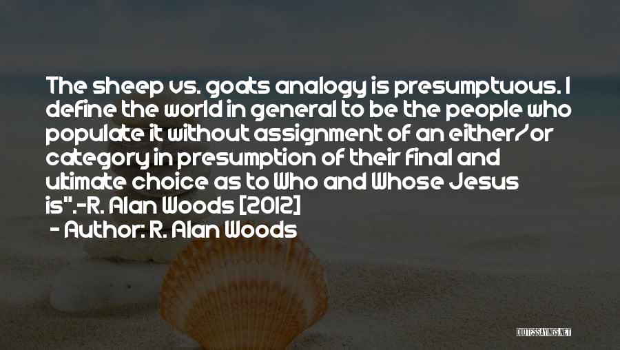 R. Alan Woods Quotes: The Sheep Vs. Goats Analogy Is Presumptuous. I Define The World In General To Be The People Who Populate It