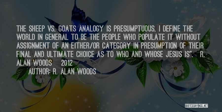 R. Alan Woods Quotes: The Sheep Vs. Goats Analogy Is Presumptuous. I Define The World In General To Be The People Who Populate It