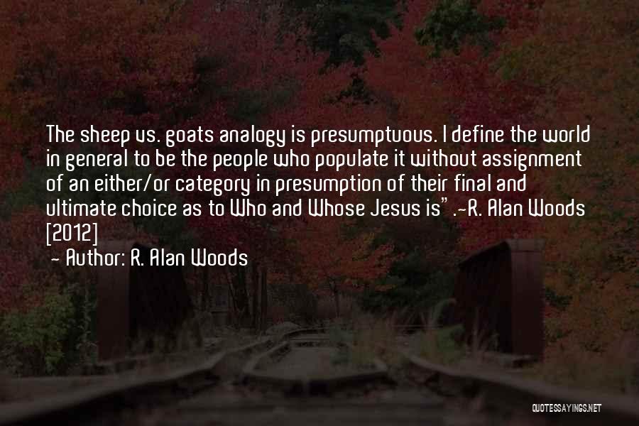 R. Alan Woods Quotes: The Sheep Vs. Goats Analogy Is Presumptuous. I Define The World In General To Be The People Who Populate It