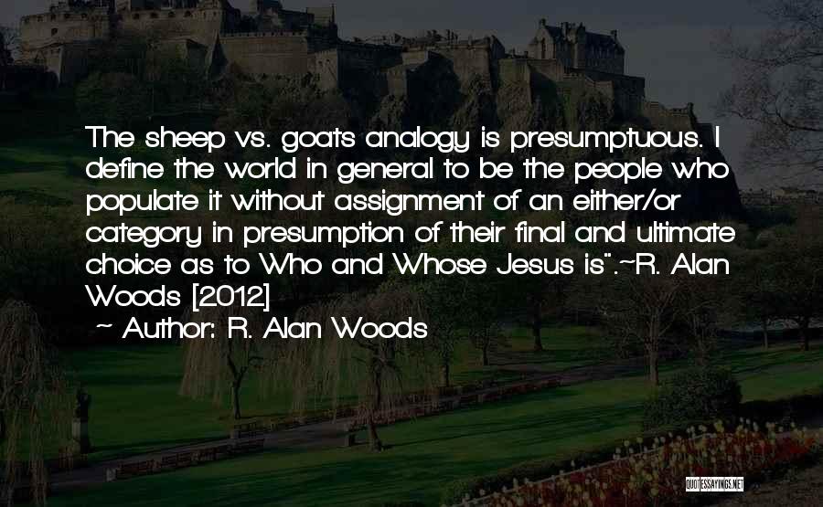 R. Alan Woods Quotes: The Sheep Vs. Goats Analogy Is Presumptuous. I Define The World In General To Be The People Who Populate It