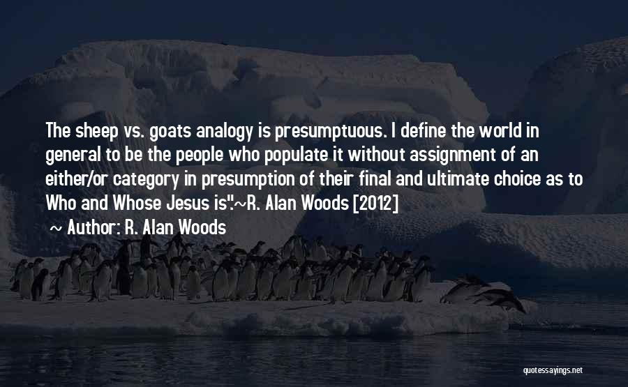 R. Alan Woods Quotes: The Sheep Vs. Goats Analogy Is Presumptuous. I Define The World In General To Be The People Who Populate It