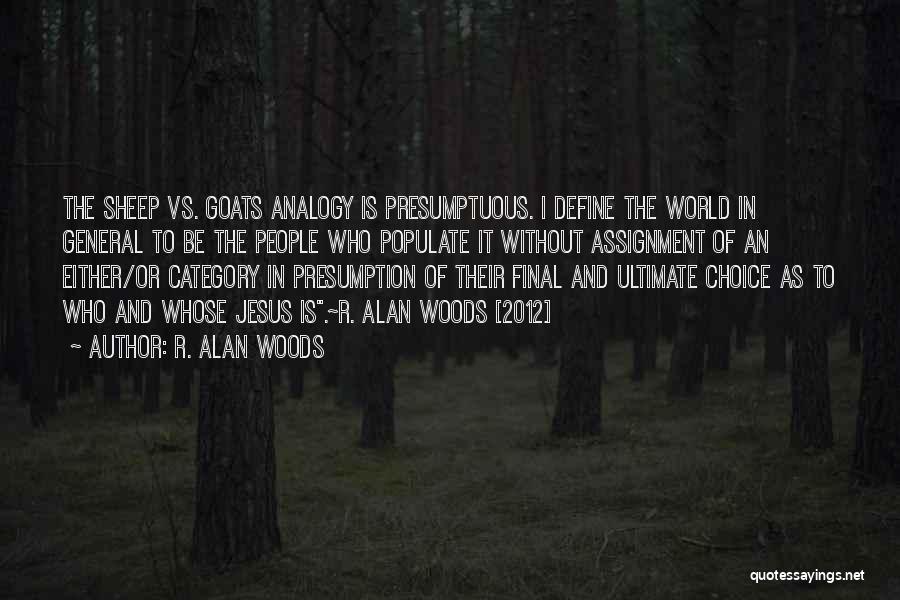 R. Alan Woods Quotes: The Sheep Vs. Goats Analogy Is Presumptuous. I Define The World In General To Be The People Who Populate It