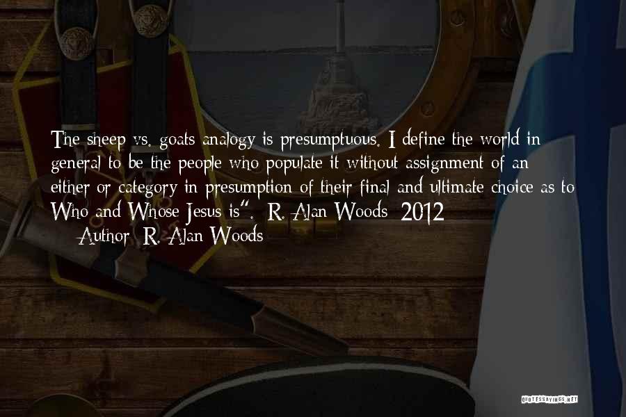 R. Alan Woods Quotes: The Sheep Vs. Goats Analogy Is Presumptuous. I Define The World In General To Be The People Who Populate It