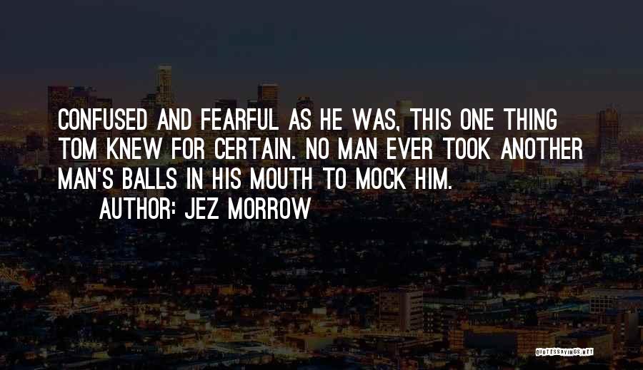 Jez Morrow Quotes: Confused And Fearful As He Was, This One Thing Tom Knew For Certain. No Man Ever Took Another Man's Balls