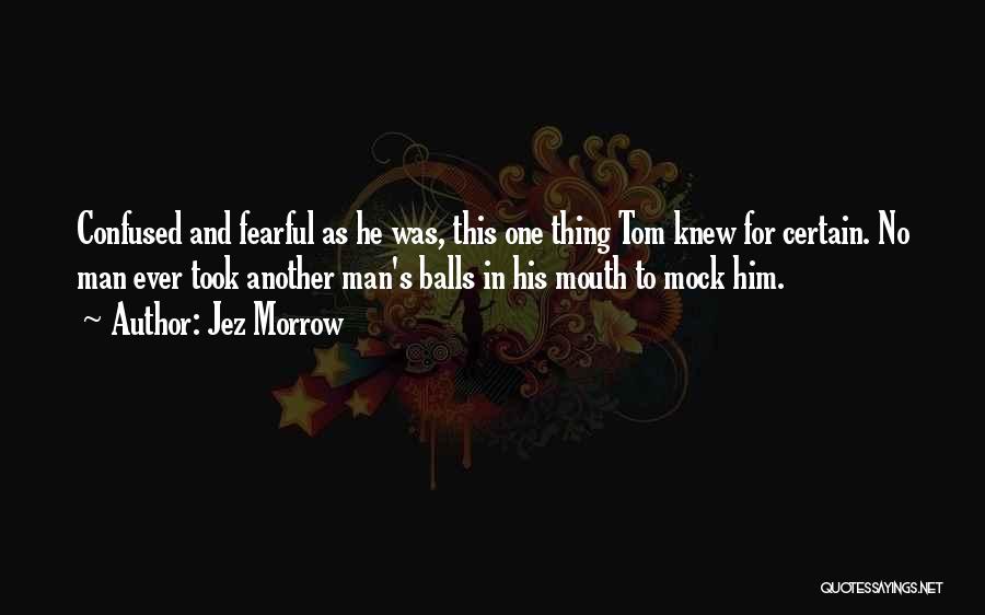 Jez Morrow Quotes: Confused And Fearful As He Was, This One Thing Tom Knew For Certain. No Man Ever Took Another Man's Balls