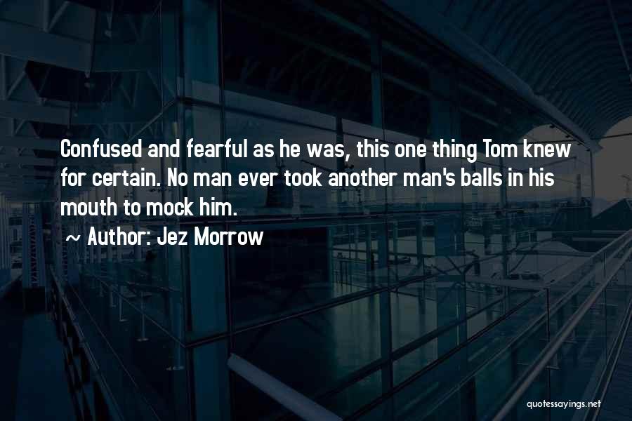 Jez Morrow Quotes: Confused And Fearful As He Was, This One Thing Tom Knew For Certain. No Man Ever Took Another Man's Balls