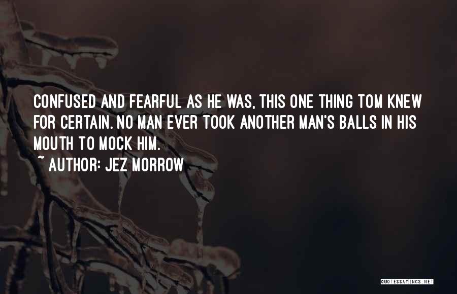 Jez Morrow Quotes: Confused And Fearful As He Was, This One Thing Tom Knew For Certain. No Man Ever Took Another Man's Balls