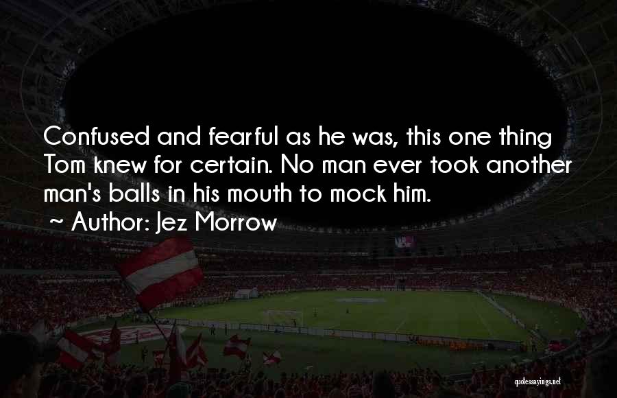 Jez Morrow Quotes: Confused And Fearful As He Was, This One Thing Tom Knew For Certain. No Man Ever Took Another Man's Balls