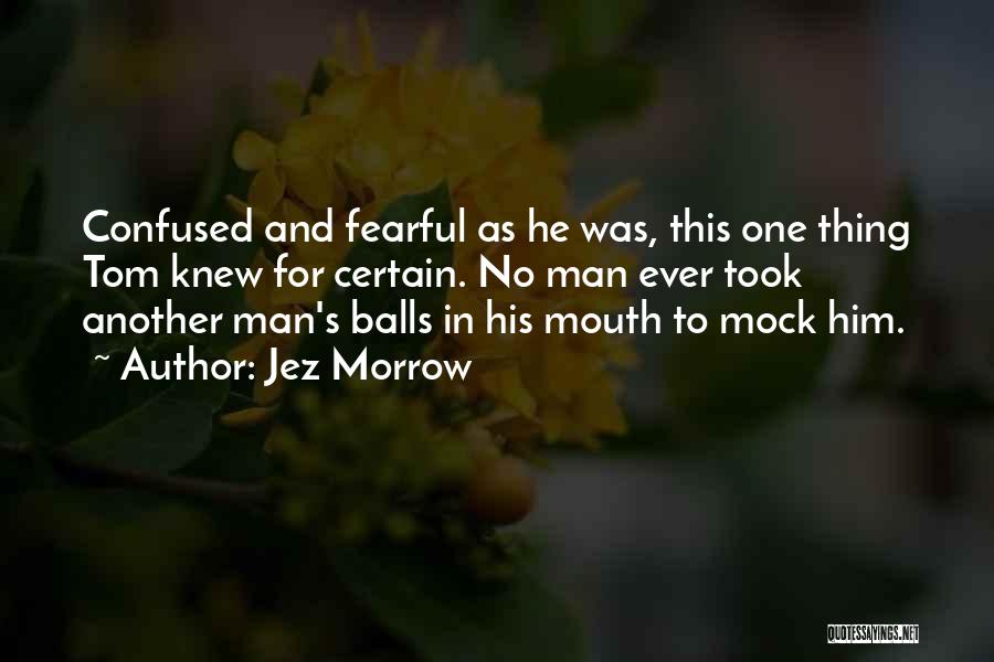 Jez Morrow Quotes: Confused And Fearful As He Was, This One Thing Tom Knew For Certain. No Man Ever Took Another Man's Balls