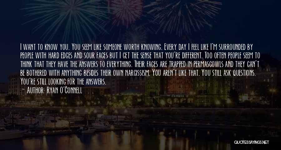 Ryan O'Connell Quotes: I Want To Know You. You Seem Like Someone Worth Knowing. Every Day I Feel Like I'm Surrounded By People