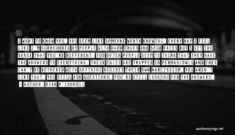 Ryan O'Connell Quotes: I Want To Know You. You Seem Like Someone Worth Knowing. Every Day I Feel Like I'm Surrounded By People