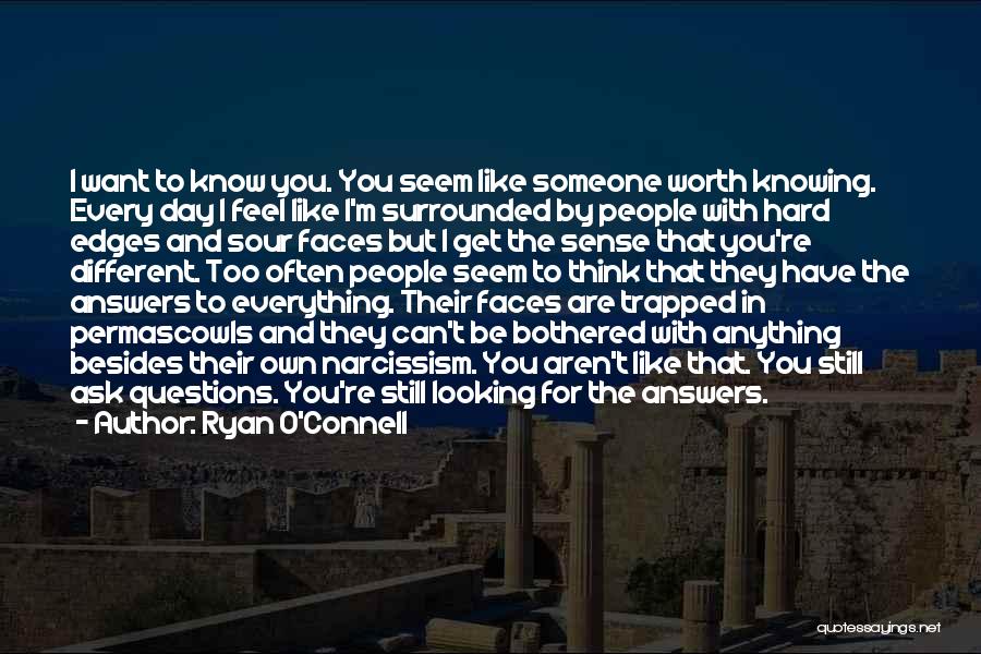 Ryan O'Connell Quotes: I Want To Know You. You Seem Like Someone Worth Knowing. Every Day I Feel Like I'm Surrounded By People