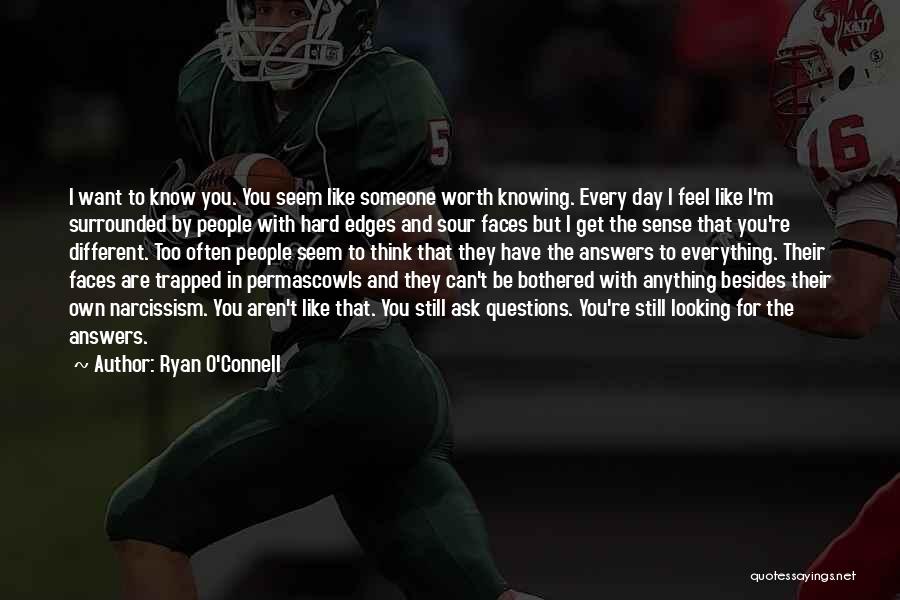 Ryan O'Connell Quotes: I Want To Know You. You Seem Like Someone Worth Knowing. Every Day I Feel Like I'm Surrounded By People