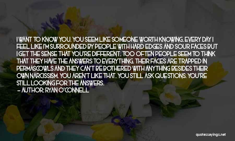 Ryan O'Connell Quotes: I Want To Know You. You Seem Like Someone Worth Knowing. Every Day I Feel Like I'm Surrounded By People