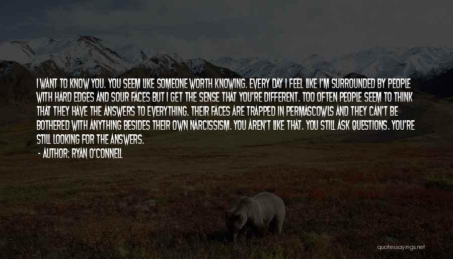 Ryan O'Connell Quotes: I Want To Know You. You Seem Like Someone Worth Knowing. Every Day I Feel Like I'm Surrounded By People