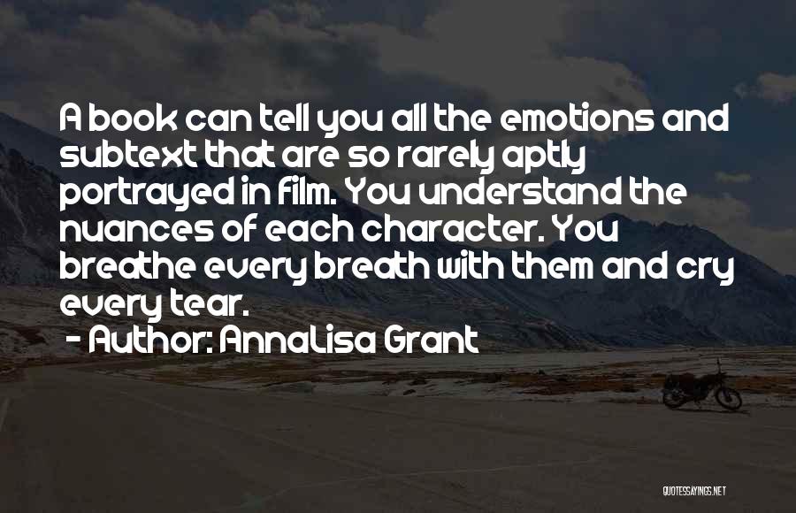 AnnaLisa Grant Quotes: A Book Can Tell You All The Emotions And Subtext That Are So Rarely Aptly Portrayed In Film. You Understand