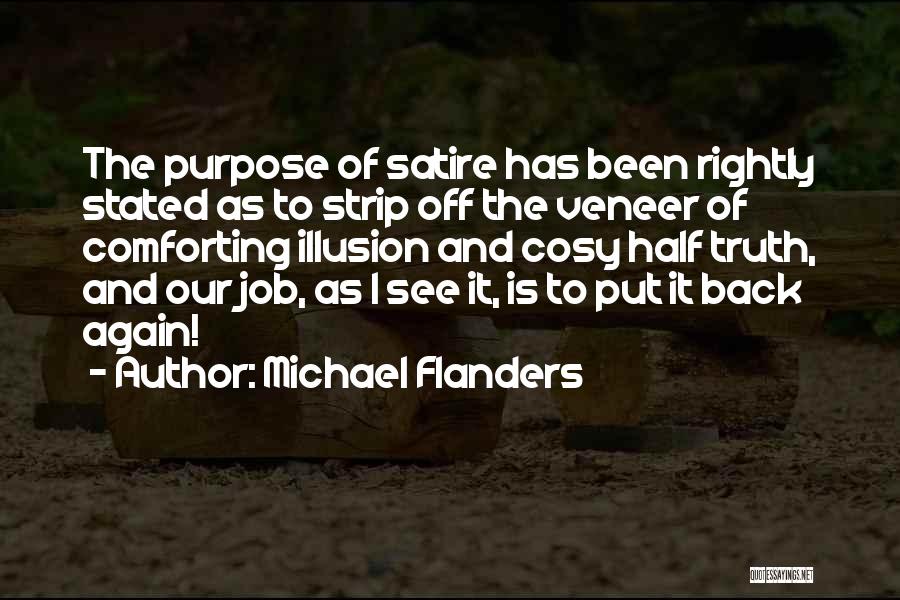 Michael Flanders Quotes: The Purpose Of Satire Has Been Rightly Stated As To Strip Off The Veneer Of Comforting Illusion And Cosy Half