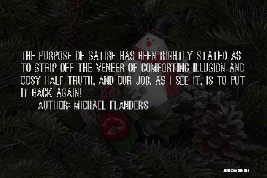 Michael Flanders Quotes: The Purpose Of Satire Has Been Rightly Stated As To Strip Off The Veneer Of Comforting Illusion And Cosy Half