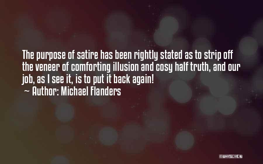 Michael Flanders Quotes: The Purpose Of Satire Has Been Rightly Stated As To Strip Off The Veneer Of Comforting Illusion And Cosy Half