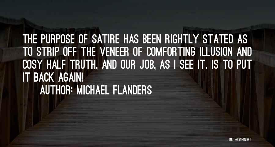 Michael Flanders Quotes: The Purpose Of Satire Has Been Rightly Stated As To Strip Off The Veneer Of Comforting Illusion And Cosy Half