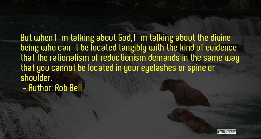 Rob Bell Quotes: But When I'm Talking About God, I'm Talking About The Divine Being Who Can't Be Located Tangibly With The Kind
