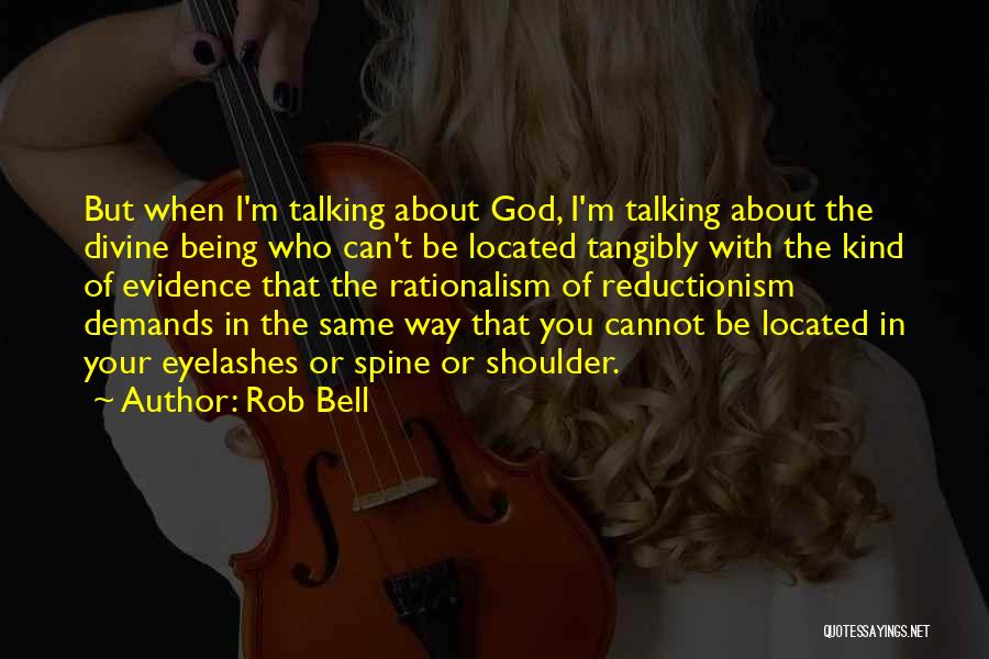Rob Bell Quotes: But When I'm Talking About God, I'm Talking About The Divine Being Who Can't Be Located Tangibly With The Kind