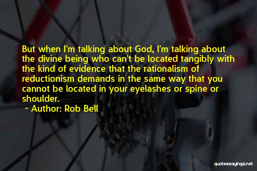 Rob Bell Quotes: But When I'm Talking About God, I'm Talking About The Divine Being Who Can't Be Located Tangibly With The Kind