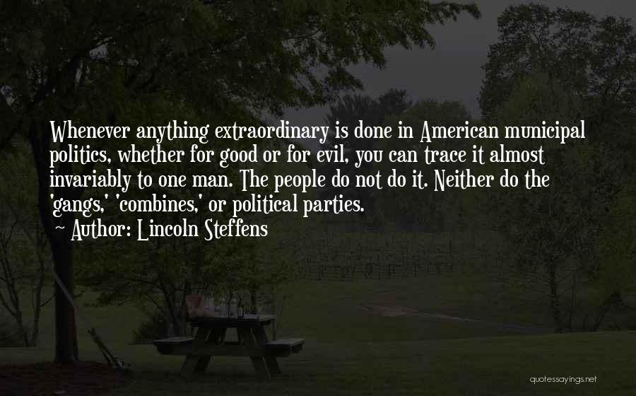 Lincoln Steffens Quotes: Whenever Anything Extraordinary Is Done In American Municipal Politics, Whether For Good Or For Evil, You Can Trace It Almost