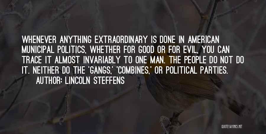 Lincoln Steffens Quotes: Whenever Anything Extraordinary Is Done In American Municipal Politics, Whether For Good Or For Evil, You Can Trace It Almost