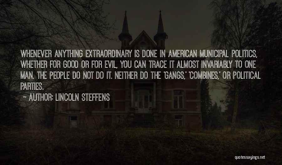 Lincoln Steffens Quotes: Whenever Anything Extraordinary Is Done In American Municipal Politics, Whether For Good Or For Evil, You Can Trace It Almost