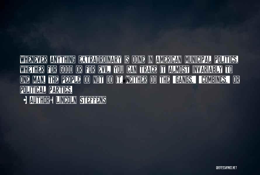 Lincoln Steffens Quotes: Whenever Anything Extraordinary Is Done In American Municipal Politics, Whether For Good Or For Evil, You Can Trace It Almost