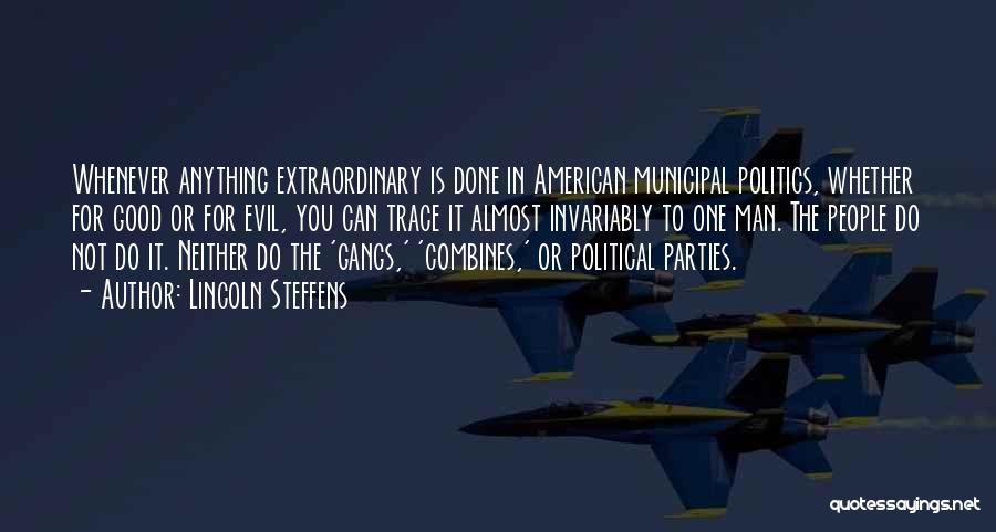 Lincoln Steffens Quotes: Whenever Anything Extraordinary Is Done In American Municipal Politics, Whether For Good Or For Evil, You Can Trace It Almost